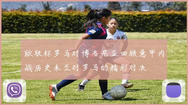 欧联杯罗马对博洛尼亚回顾意甲内战历史米兰对罗马的精彩对决