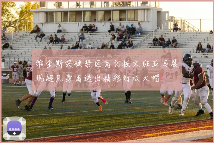 维金斯突破禁区高打板文班亚马展现超凡身高送出精彩钉板大帽