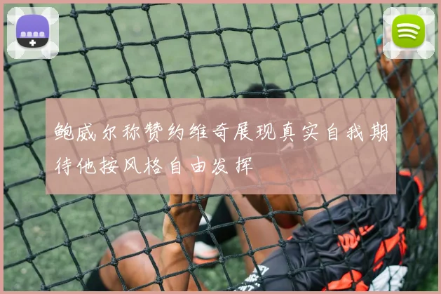 鲍威尔称赞约维奇展现真实自我期待他按风格自由发挥