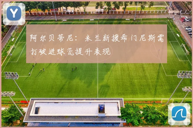 阿尔贝蒂尼：米兰新援希门尼斯需打破进球荒提升表现
