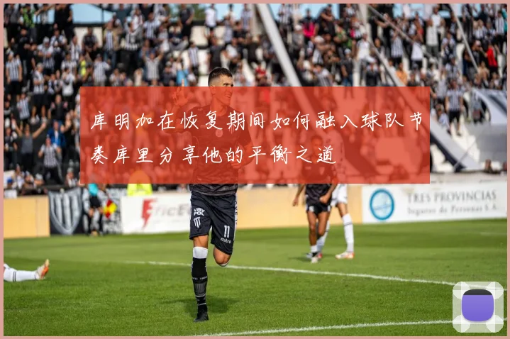 库明加在恢复期间如何融入球队节奏库里分享他的平衡之道