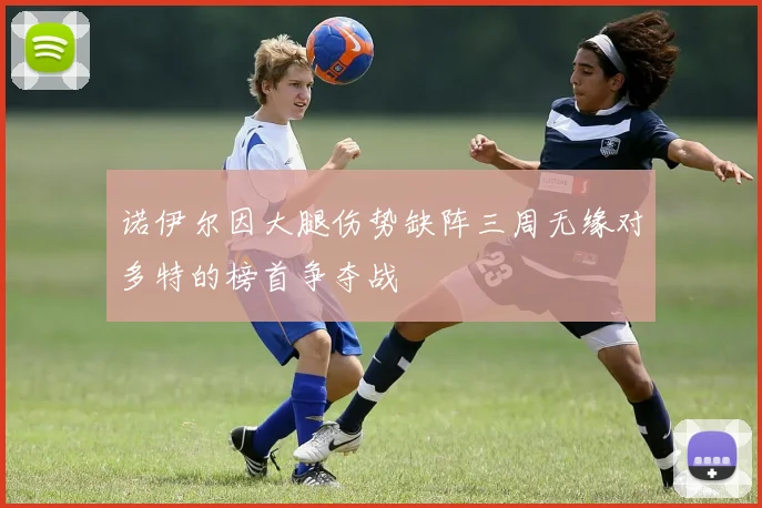 诺伊尔因大腿伤势缺阵三周无缘对多特的榜首争夺战