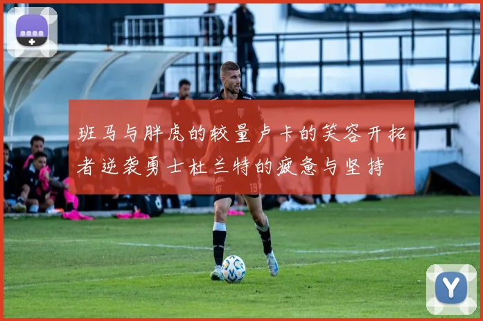 班马与胖虎的较量卢卡的笑容开拓者逆袭勇士杜兰特的疲惫与坚持