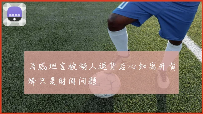 马威坦言被湖人退货后心知离开黄蜂只是时间问题