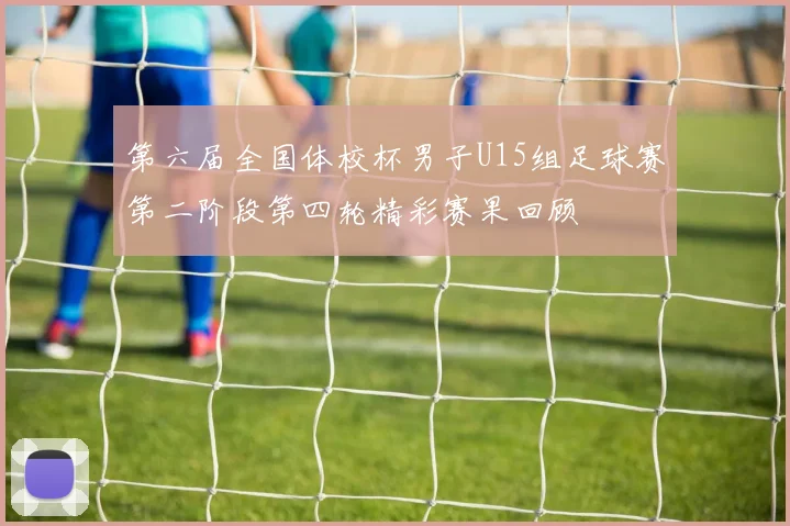 第六届全国体校杯男子U15组足球赛第二阶段第四轮精彩赛果回顾