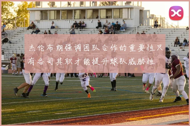 杰伦布朗强调团队合作的重要性只有各司其职才能提升球队威胁性