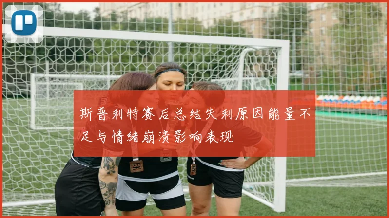 斯普利特赛后总结失利原因能量不足与情绪崩溃影响表现